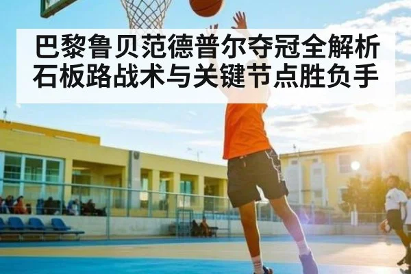 巴黎鲁贝范德普尔夺冠全解析 石板路战术与关键节点胜负手