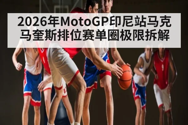 2026年MotoGP印尼站马克马奎斯排位赛单圈极限拆解