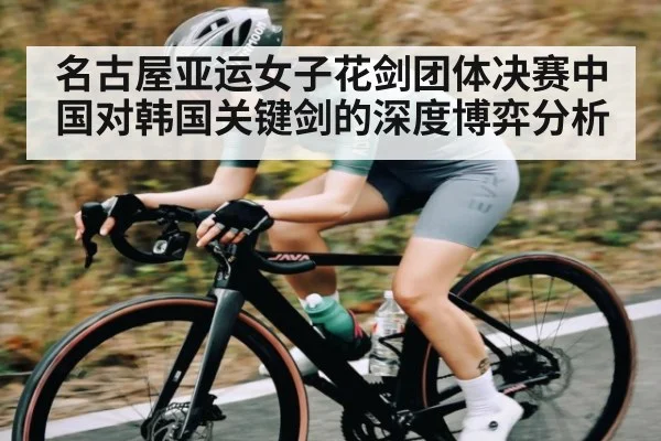 名古屋亚运女子花剑团体决赛中国对韩国关键剑的深度博弈分析